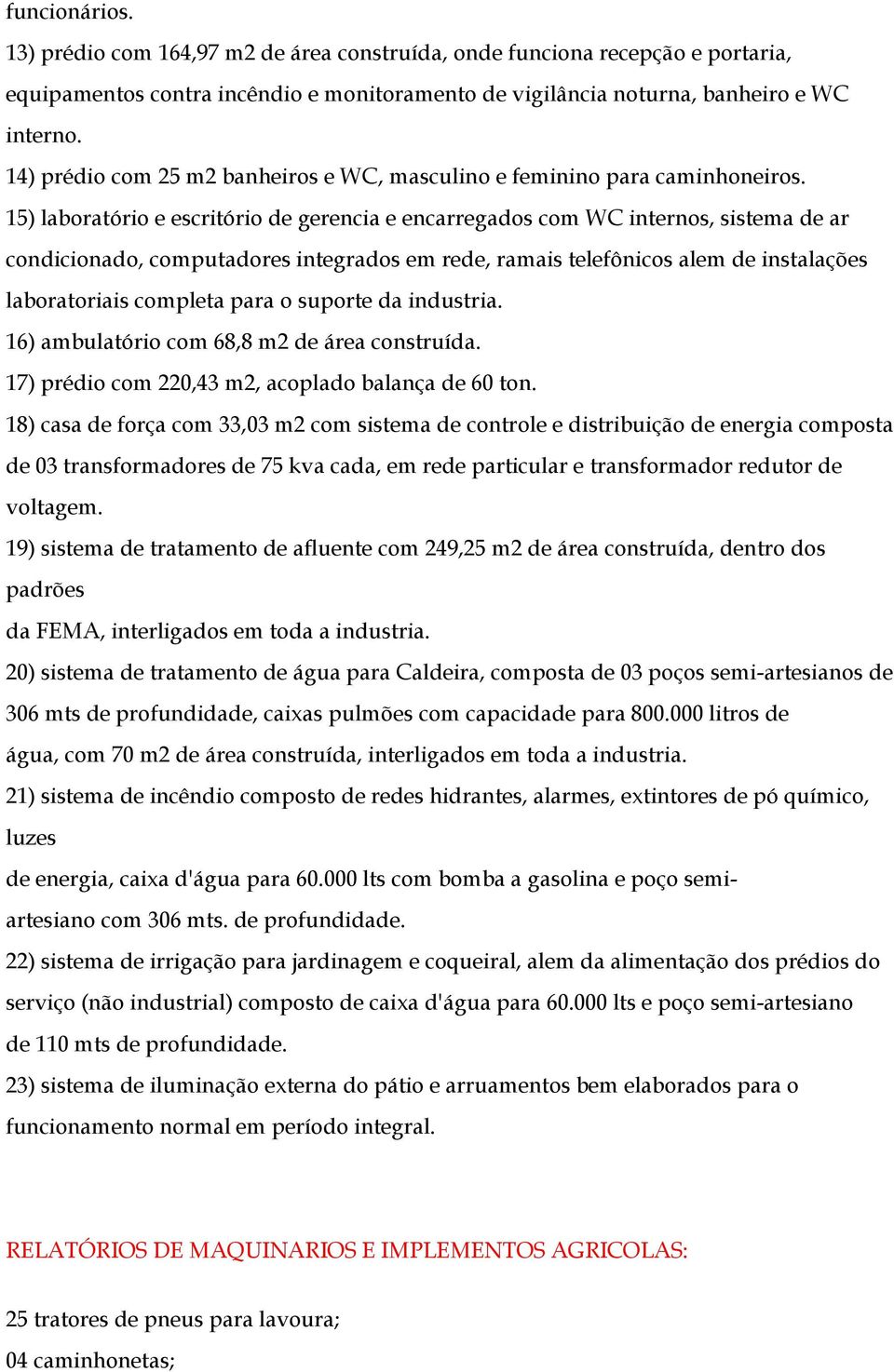 15) laboratório e escritório de gerencia e encarregados com WC internos, sistema de ar condicionado, computadores integrados em rede, ramais telefônicos alem de instalações laboratoriais completa