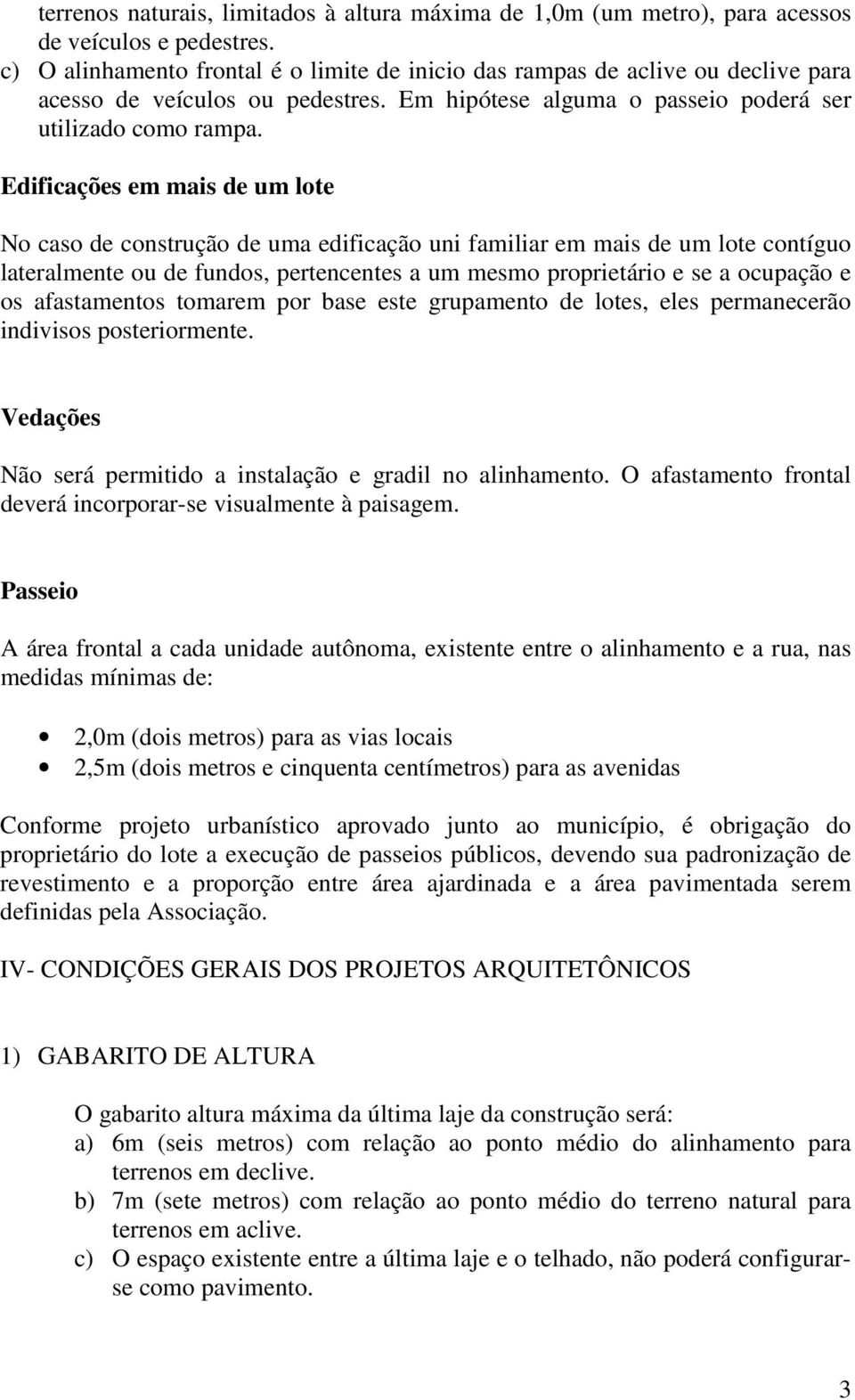 Edificações em mais de um lote No caso de construção de uma edificação uni familiar em mais de um lote contíguo lateralmente ou de fundos, pertencentes a um mesmo proprietário e se a ocupação e os