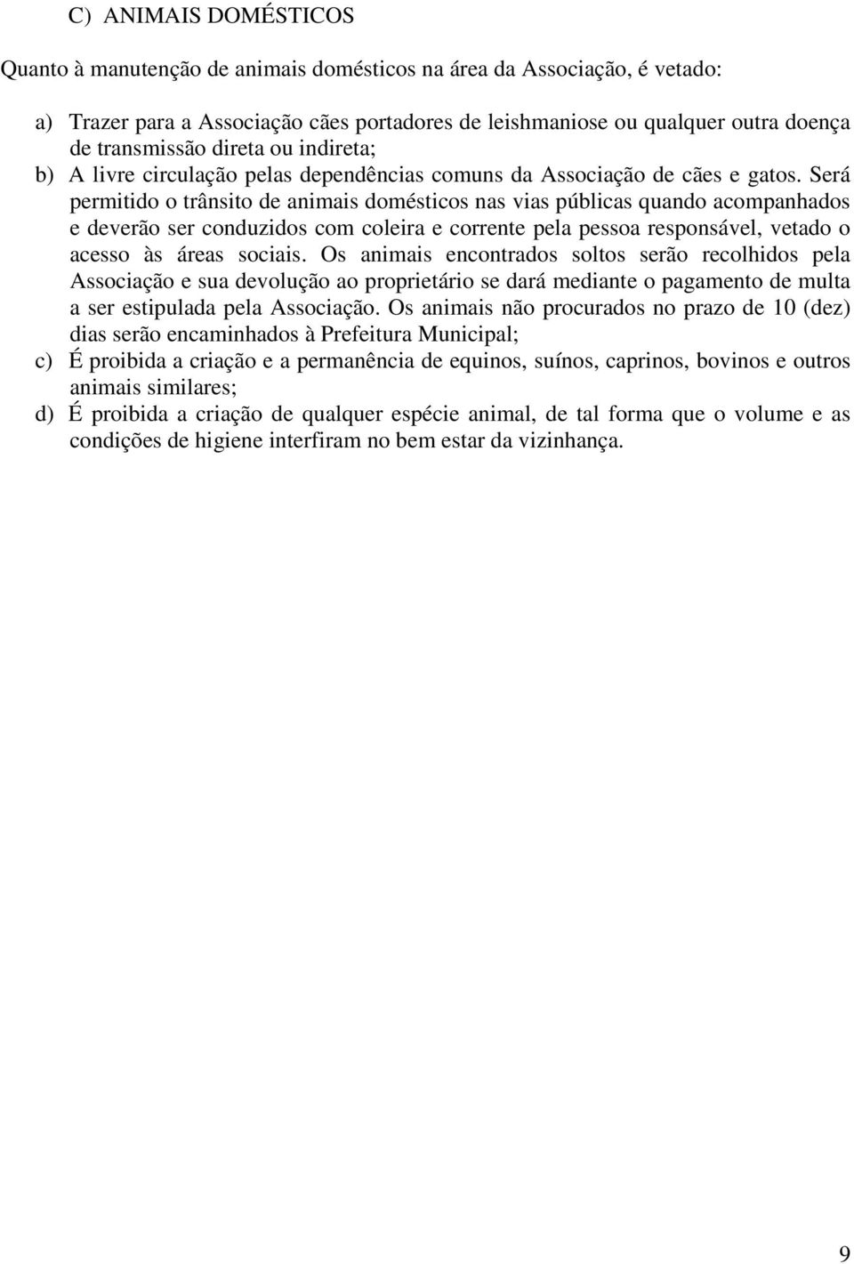 Será permitido o trânsito de animais domésticos nas vias públicas quando acompanhados e deverão ser conduzidos com coleira e corrente pela pessoa responsável, vetado o acesso às áreas sociais.