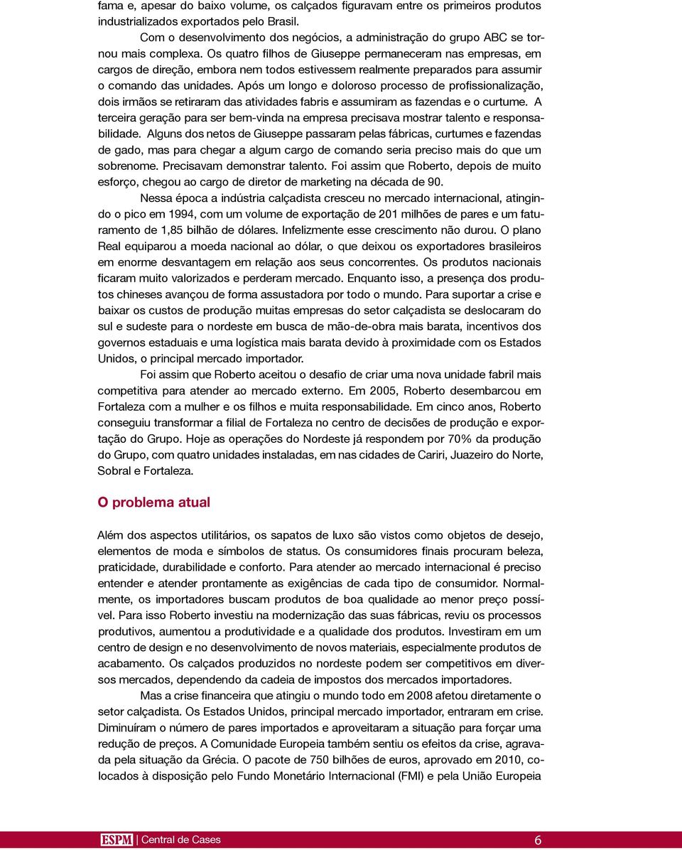 Os quatro filhos de Giuseppe permaneceram nas empresas, em cargos de direção, embora nem todos estivessem realmente preparados para assumir o comando das unidades.