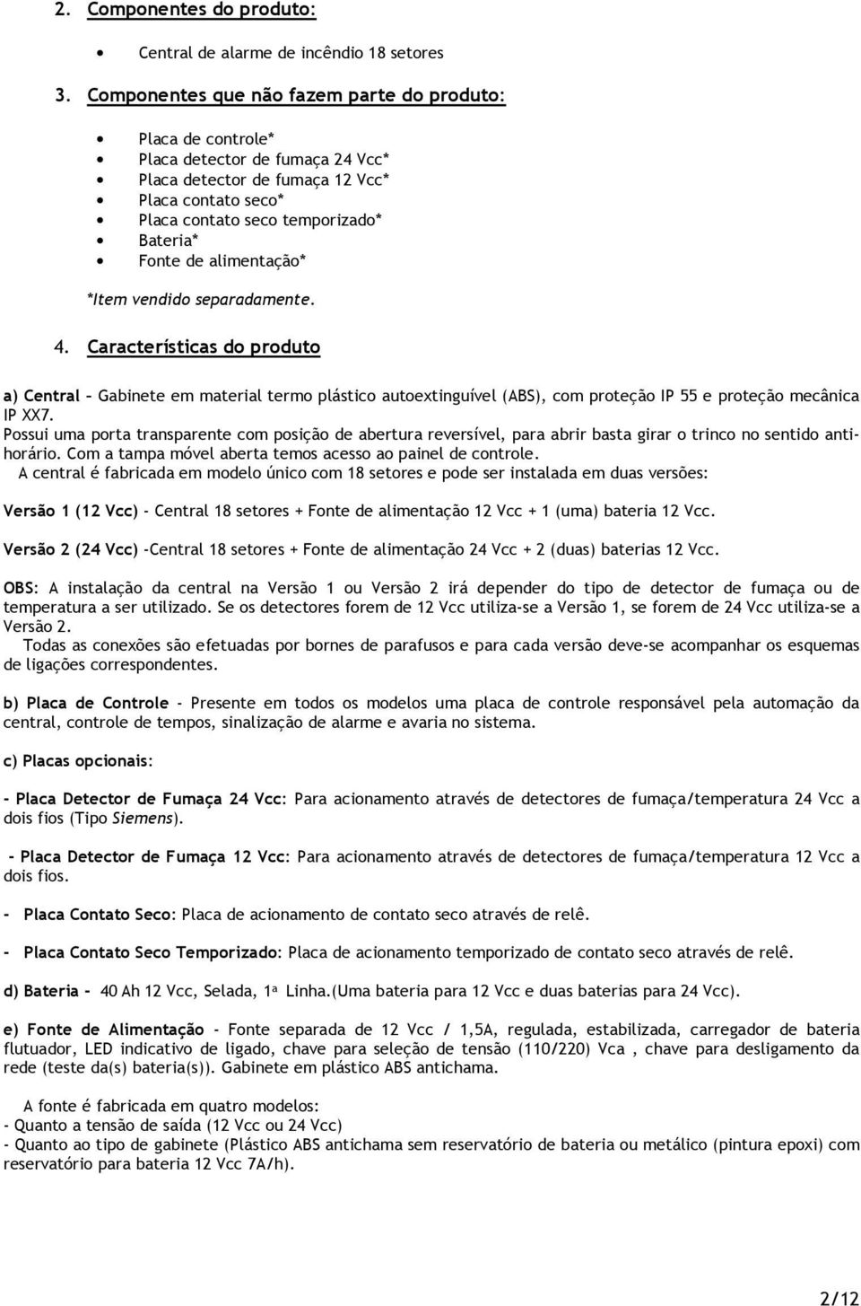 alimentação* *Item vendido separadamente. 4. Características do produto a) Central Gabinete em material termo plástico autoextinguível (ABS), com proteção IP 55 e proteção mecânica IP XX7.