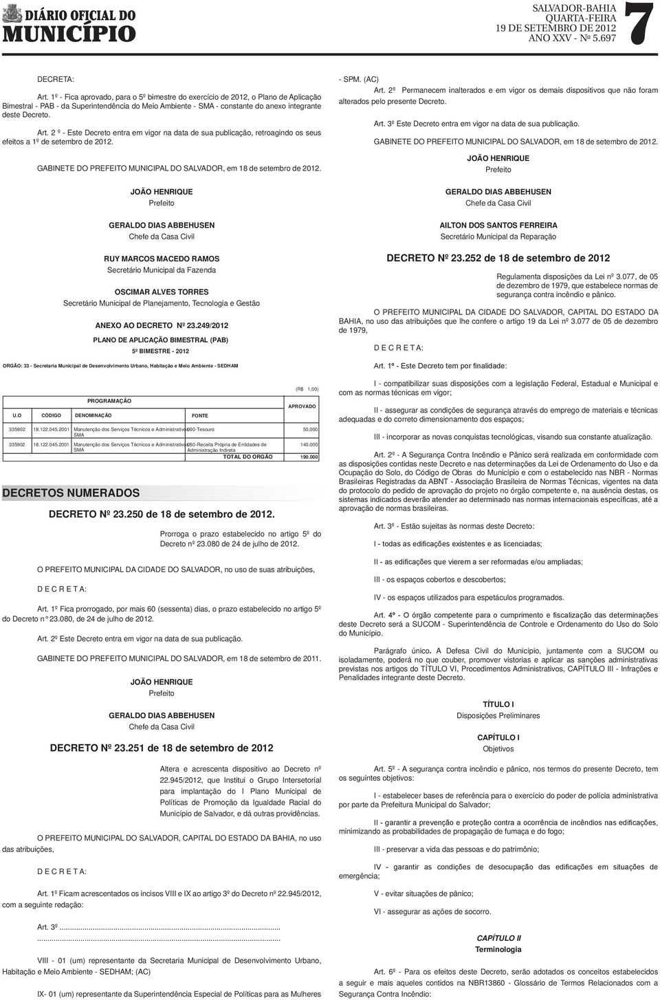 2 º - Este Decreto entra em vigor na data de sua publicação, retroagindo os seus efeitos a 1º de setembro de 2012. U.O GABINETE DO PREFEITO MUNICIPAL DO SALVADOR, em 18 de setembro de 2012.