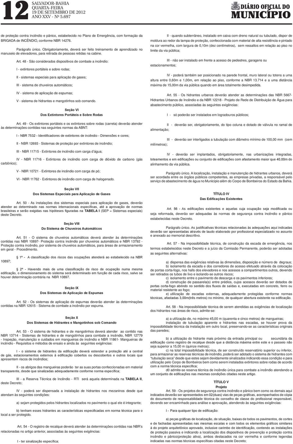 48 - São considerados dispositivos de combate a incêndio: I - extintores portáteis e sobre rodas; II - sistemas especiais para aplicação de gases; III - sistema de chuveiros automáticos; IV - sistema