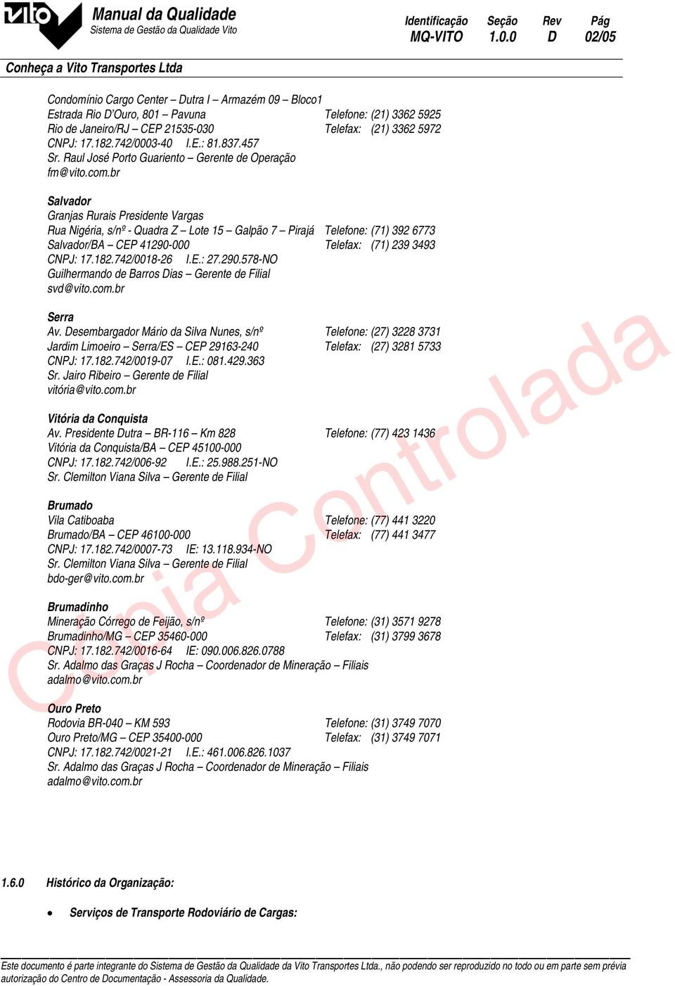 br Salvador Granjas Rurais Presidente Vargas Rua Nigéria, s/nº - Quadra Z Lote 15 Galpão 7 Pirajá Telefone: (71) 392 6773 Salvador/BA CEP 41290-000 Telefax: (71) 239 3493 CNPJ: 17.182.742/0018-26 I.E.: 27.