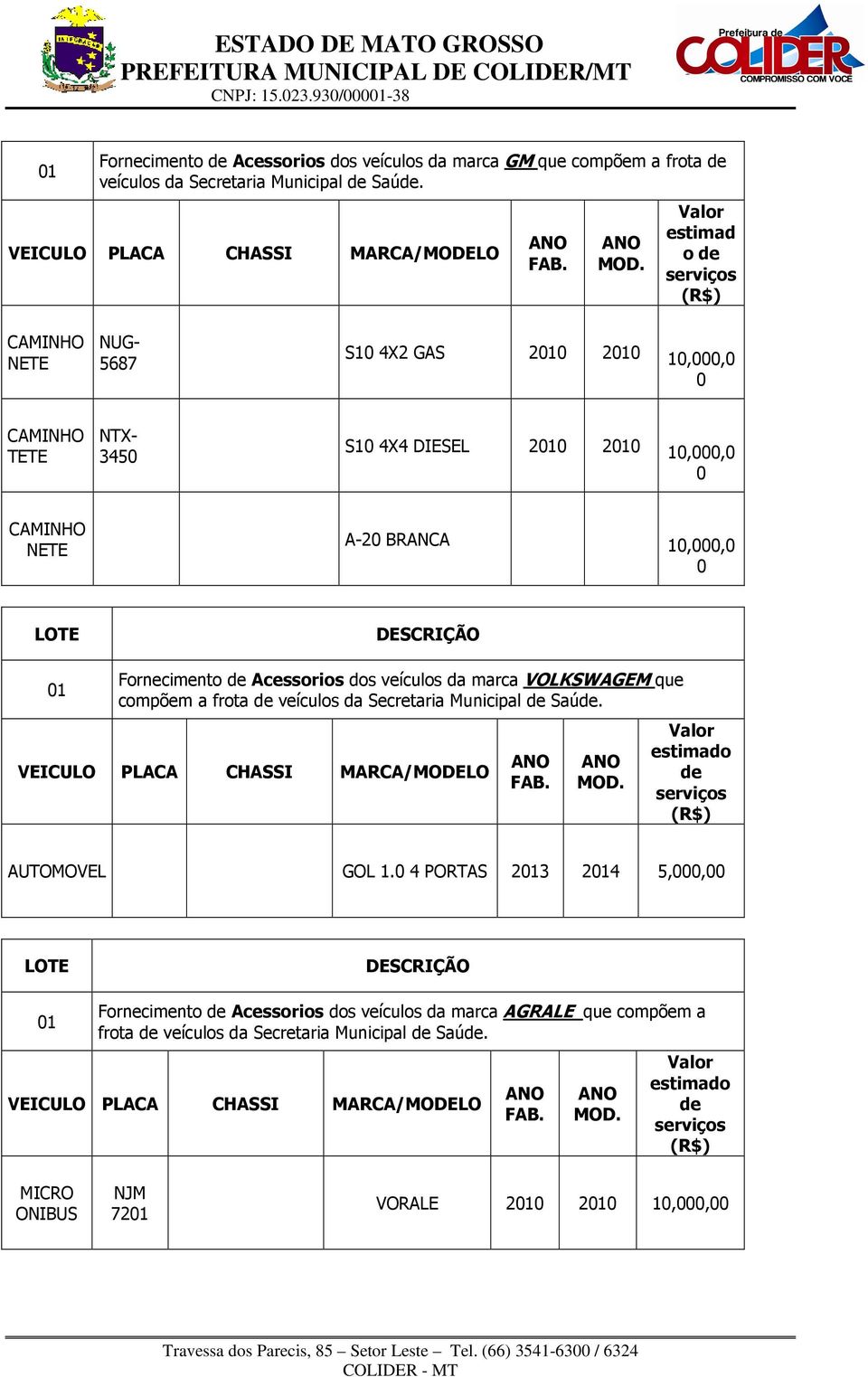 0 Fornecimento de Acessorios dos veículos da marca VOLKSWAGEM que compõem a frota de veículos da Secretaria Municipal de Saúde. de serviços GOL 1.