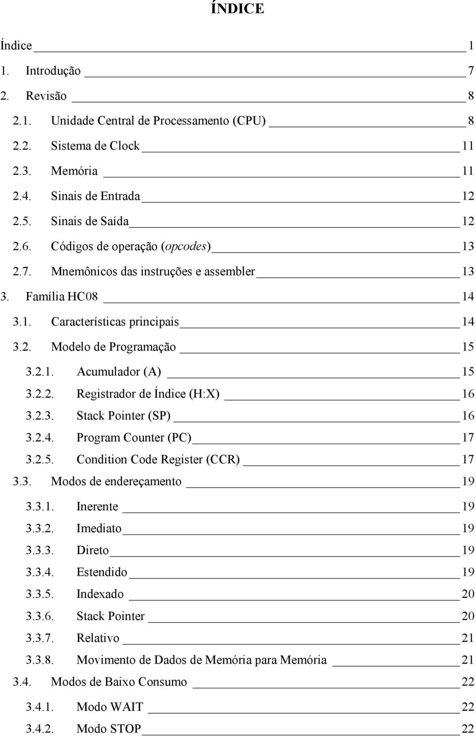 2.3. Stack Pointer (SP) 16 3.2.4. Program Counter (PC) 17 3.2.5. Condition Code Register (CCR) 17 3.3. Modos de endereçamento 19 3.3.1. Inerente 19 3.3.2. Imediato 19 3.3.3. Direto 19 3.3.4. Estendido 19 3.