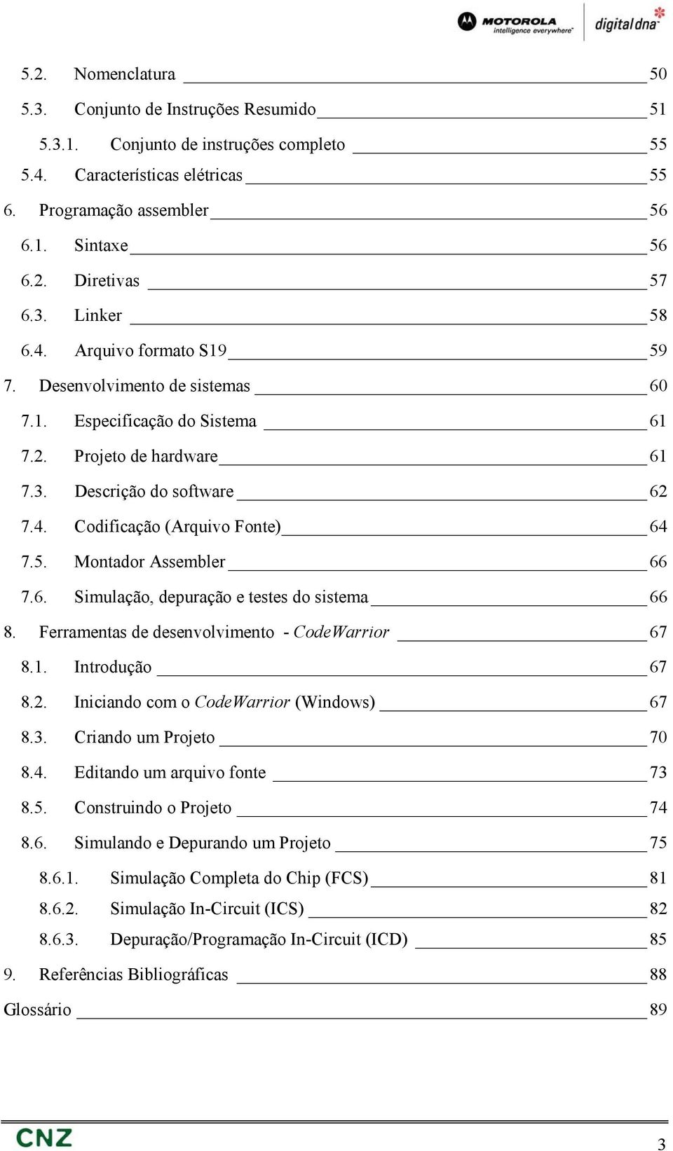 5. Montador Assembler 66 7.6. Simulação, depuração e testes do sistema 66 8. Ferramentas de desenvolvimento - CodeWarrior 67 8.1. Introdução 67 8.2. Iniciando com o CodeWarrior (Windows) 67 8.3.