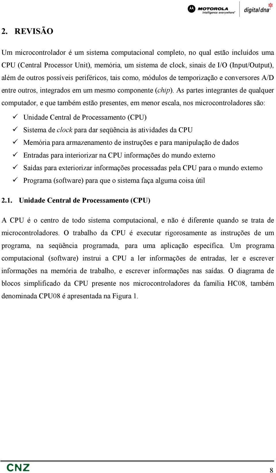 As partes integrantes de qualquer computador, e que também estão presentes, em menor escala, nos microcontroladores são: Unidade Central de Processamento (CPU) Sistema de clock para dar seqüência às