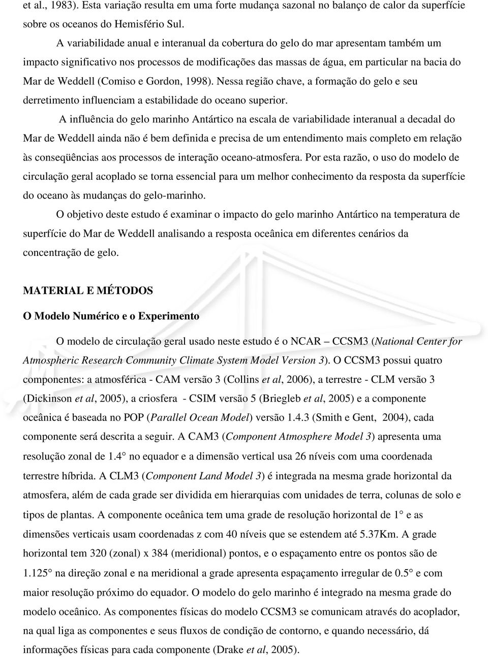 (Comiso e Gordon, 1998). Nessa região chave, a formação do gelo e seu derretimento influenciam a estabilidade do oceano superior.