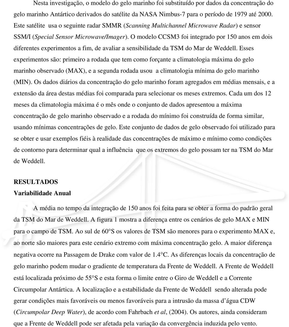 O modelo CCSM3 foi integrado por 150 anos em dois diferentes experimentos a fim, de avaliar a sensibilidade da TSM do Mar de Weddell.