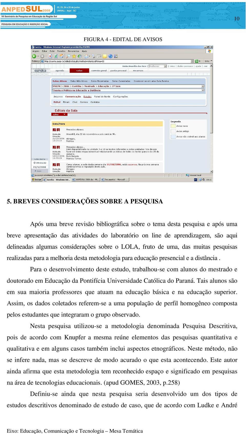 delineadas algumas considerações sobre o LOLA, fruto de uma, das muitas pesquisas realizadas para a melhoria desta metodologia para educação presencial e a distância.