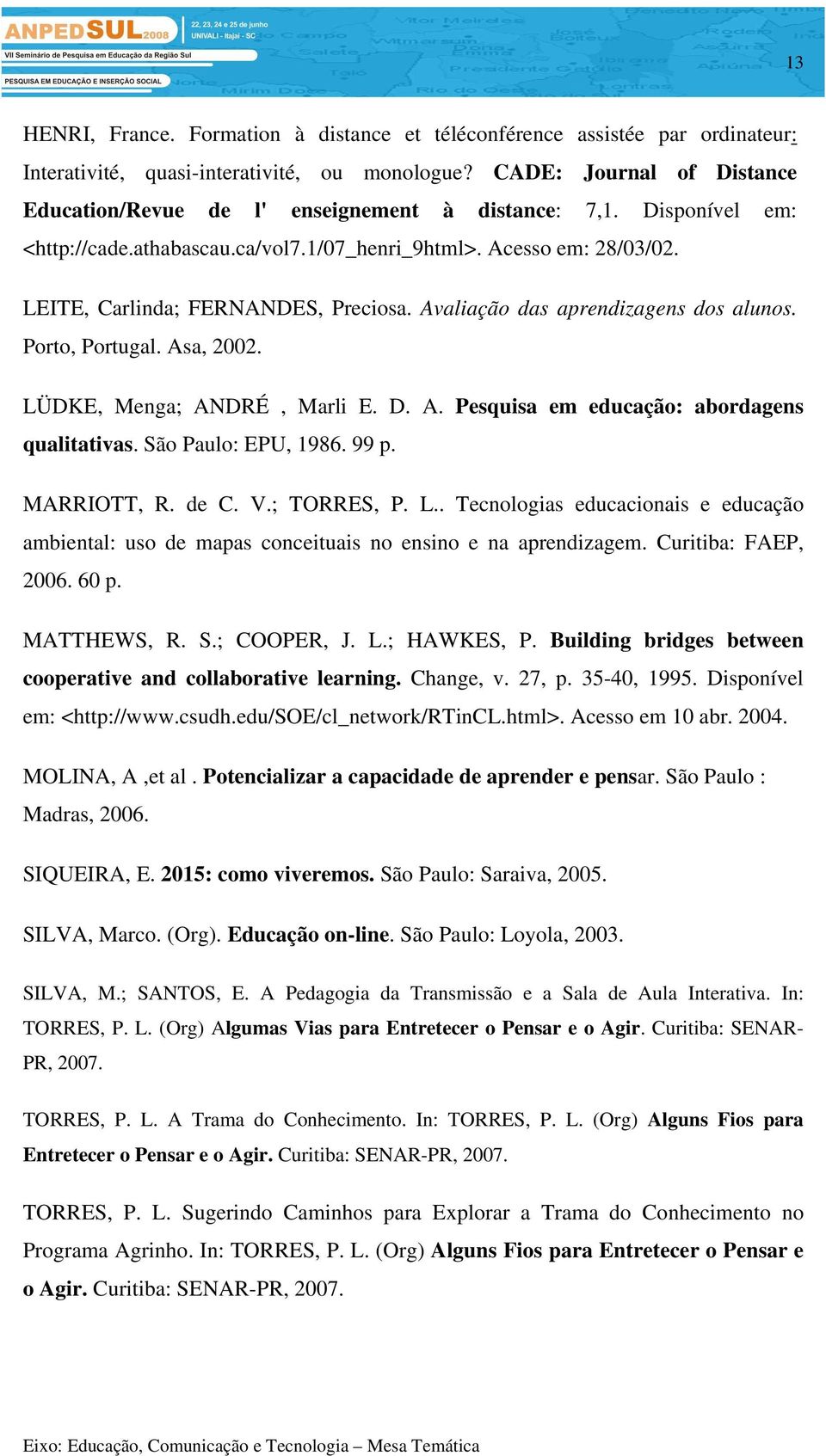 LEITE, Carlinda; FERNANDES, Preciosa. Avaliação das aprendizagens dos alunos. Porto, Portugal. Asa, 2002. LÜDKE, Menga; ANDRÉ, Marli E. D. A. Pesquisa em educação: abordagens qualitativas.