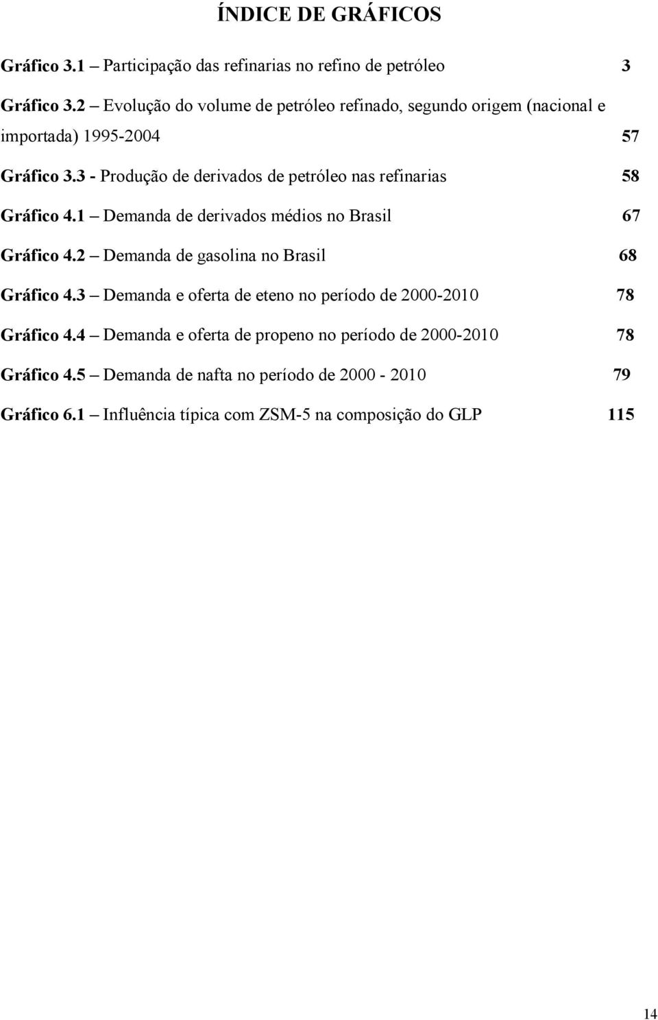 3 - Produção de derivados de petróleo nas refinarias 58 Gráfico 4.1 Demanda de derivados médios no Brasil 67 Gráfico 4.