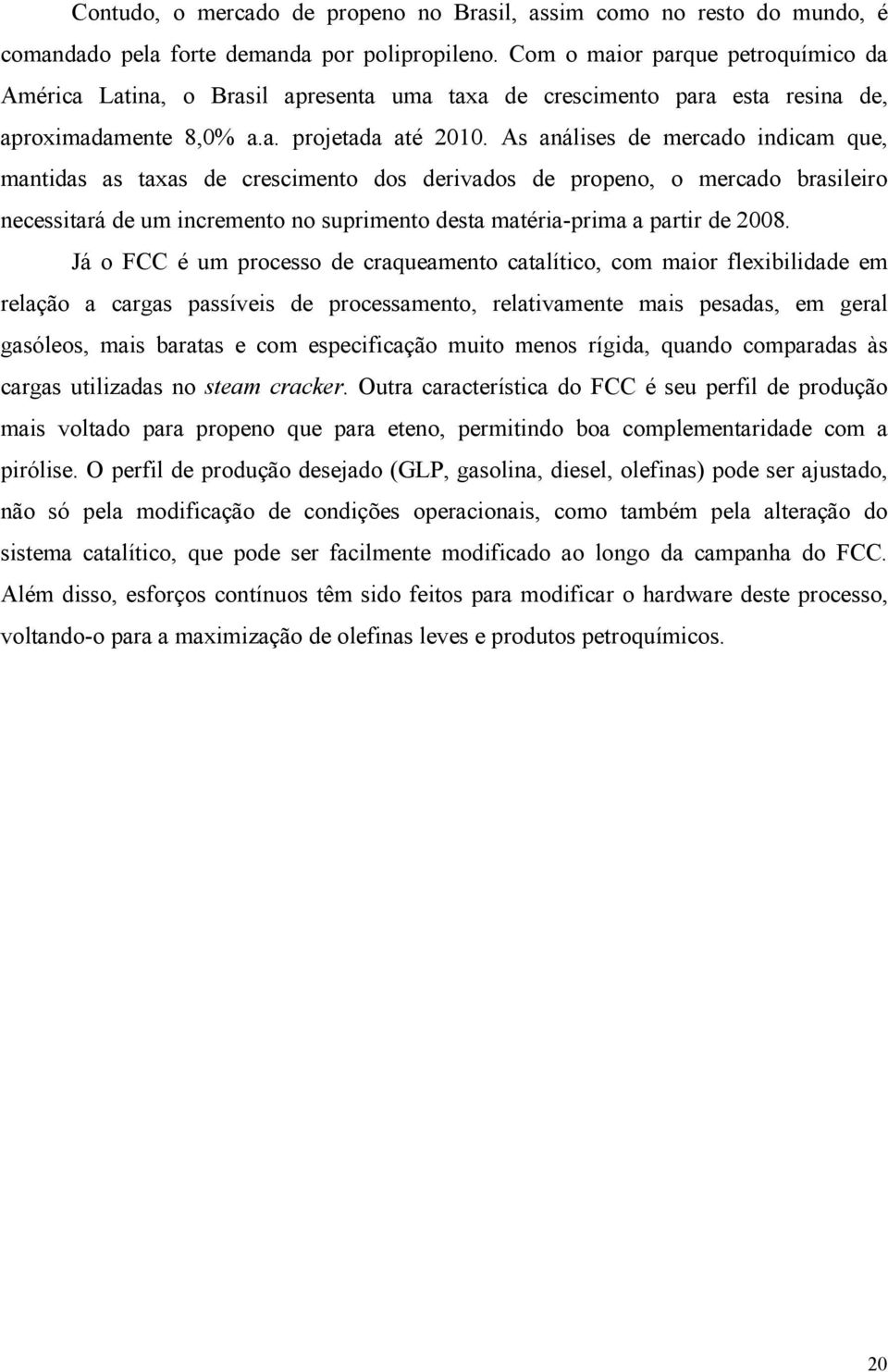 As análises de mercado indicam que, mantidas as taxas de crescimento dos derivados de propeno, o mercado brasileiro necessitará de um incremento no suprimento desta matéria-prima a partir de 2008.