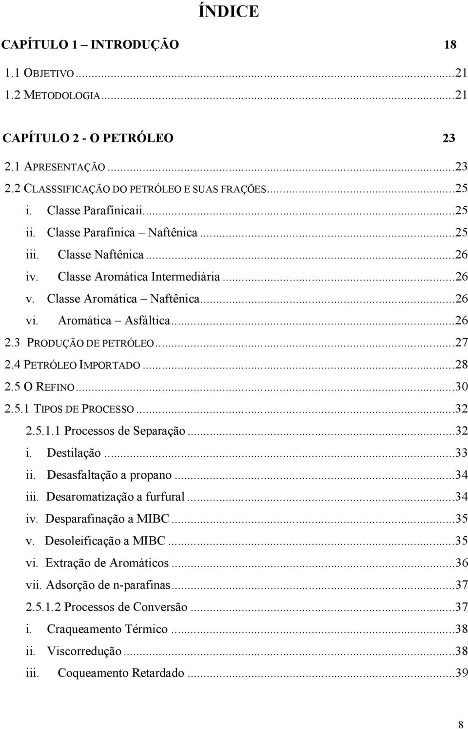 4 PETRÓLEO IMPORTADO...28 2.5 O REFINO...30 2.5.1 TIPOS DE PROCESSO...32 2.5.1.1 Processos de Separação...32 i. Destilação...33 ii. Desasfaltação a propano...34 iii. Desaromatização a furfural...34 iv.