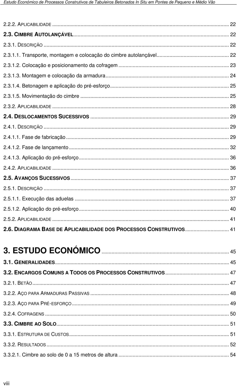 .. 29 2.4.1. DESCRIÇÃO... 29 2.4.1.1. Fase de fabricação... 29 2.4.1.2. Fase de lançamento... 32 2.4.1.3. Aplicação do pré-esforço... 36 2.4.2. APLICABILIDADE... 36 2.5. AVANÇOS SUCESSIVOS... 37 2.5.1. DESCRIÇÃO... 37 2.5.1.1. Execução das aduelas.