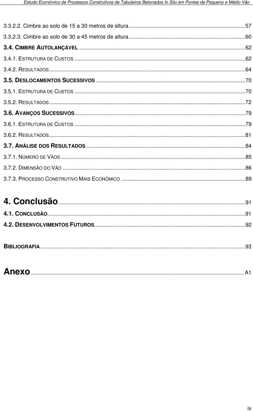 7. ANÁLISE DOS RESULTADOS... 84 3.7.1. NÚMERO DE VÃOS... 85 3.7.2. DIMENSÃO DO VÃO... 86 3.7.3. PROCESSO CONSTRUTIVO MAIS ECONÓMICO... 89 4. Conclusão... 91 4.