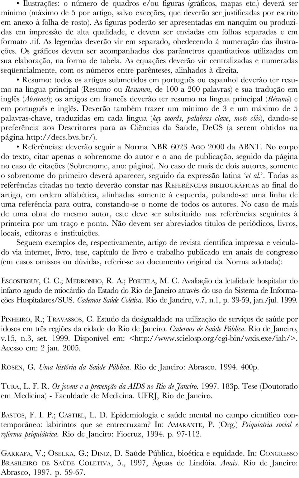 As legendas deverão vir em separado, obedecendo à numeração das ilustrações. Os gráficos devem ser acompanhados dos parâmetros quantitativos utilizados em sua elaboração, na forma de tabela.