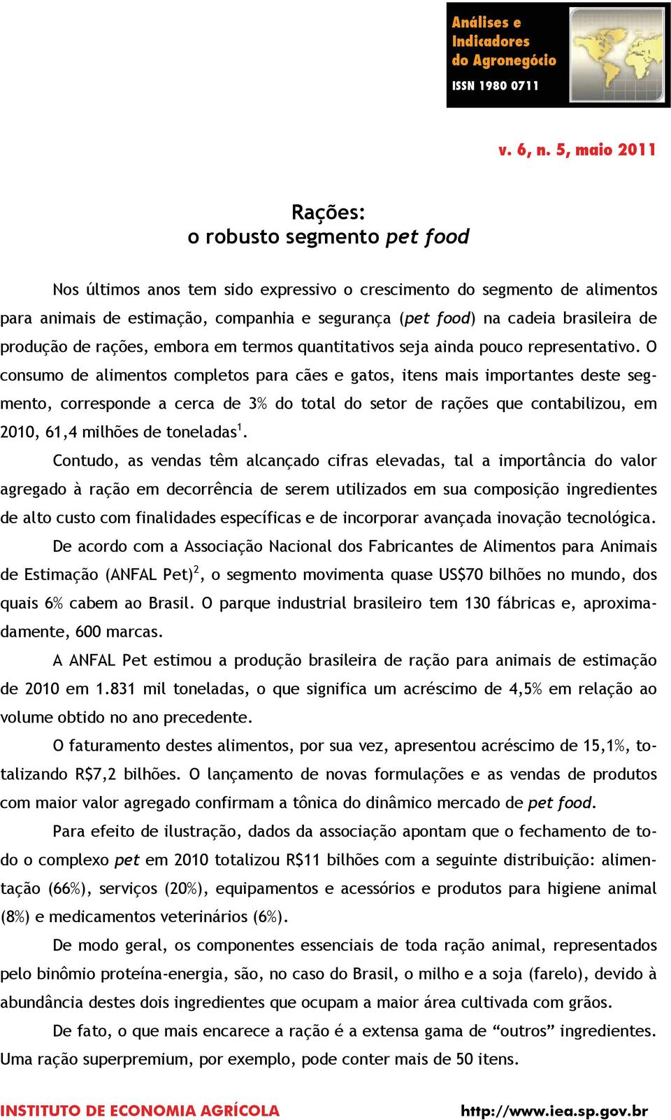 O consumo de alimentos completos para cães e gatos, itens mais importantes deste segmento, corresponde a cerca de 3% do total do setor de rações que contabilizou, em 2010, 61,4 milhões de toneladas 1.