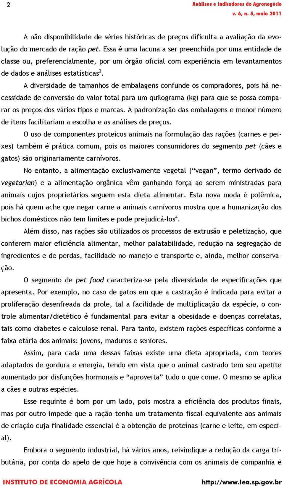 A diversidade de tamanhos de embalagens confunde os compradores, pois há necessidade de conversão do valor total para um quilograma (kg) para que se possa comparar os preços dos vários tipos e marcas.