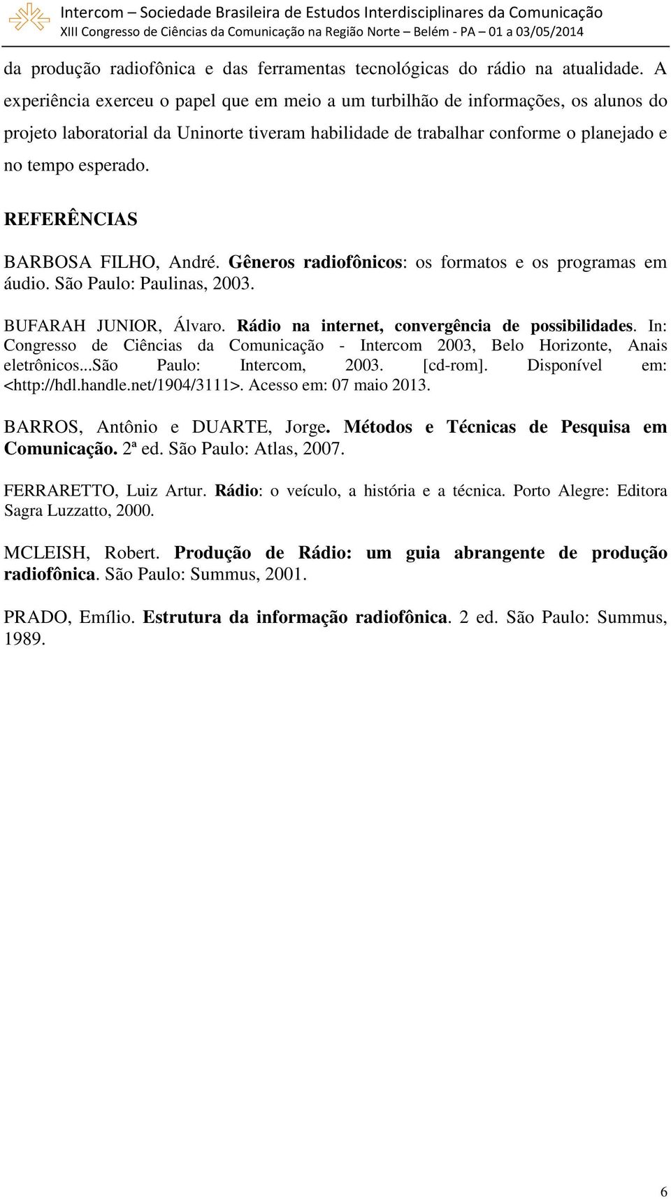 REFERÊNCIAS BARBOSA FILHO, André. Gêneros radiofônicos: os formatos e os programas em áudio. São Paulo: Paulinas, 2003. BUFARAH JUNIOR, Álvaro. Rádio na internet, convergência de possibilidades.