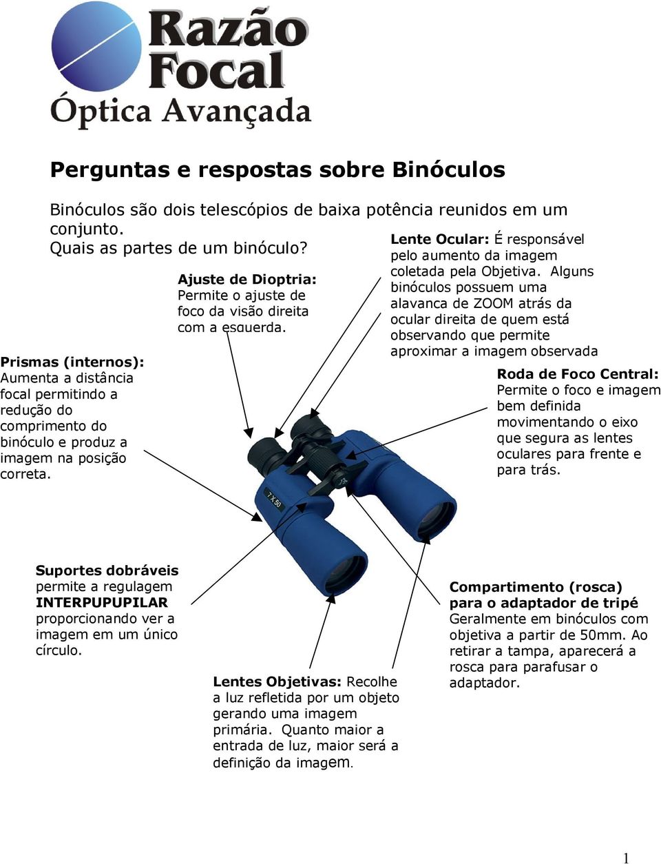 Ajuste de Dioptria: Permite o ajuste de foco da visão direita com a esquerda. Lente Ocular: É responsável pelo aumento da imagem coletada pela Objetiva.