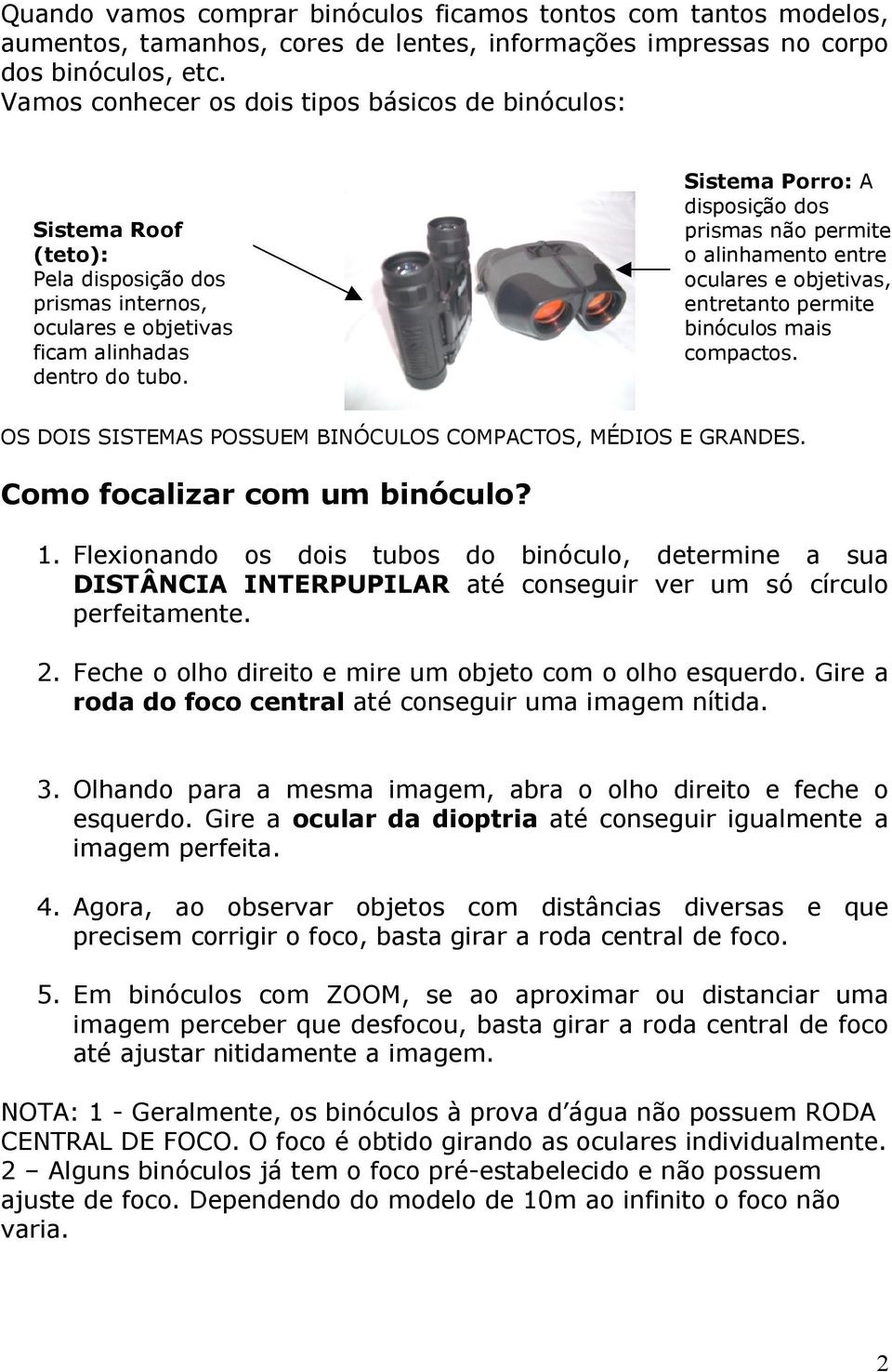 Sistema Porro: A disposição dos prismas não permite o alinhamento entre oculares e objetivas, entretanto permite binóculos mais compactos.