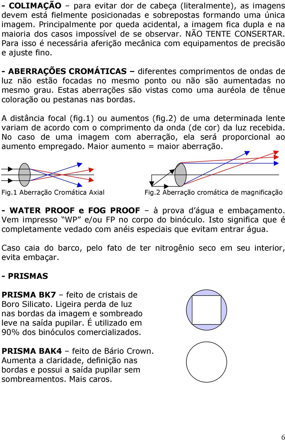 Para isso é necessária aferição mecânica com equipamentos de precisão e ajuste fino.