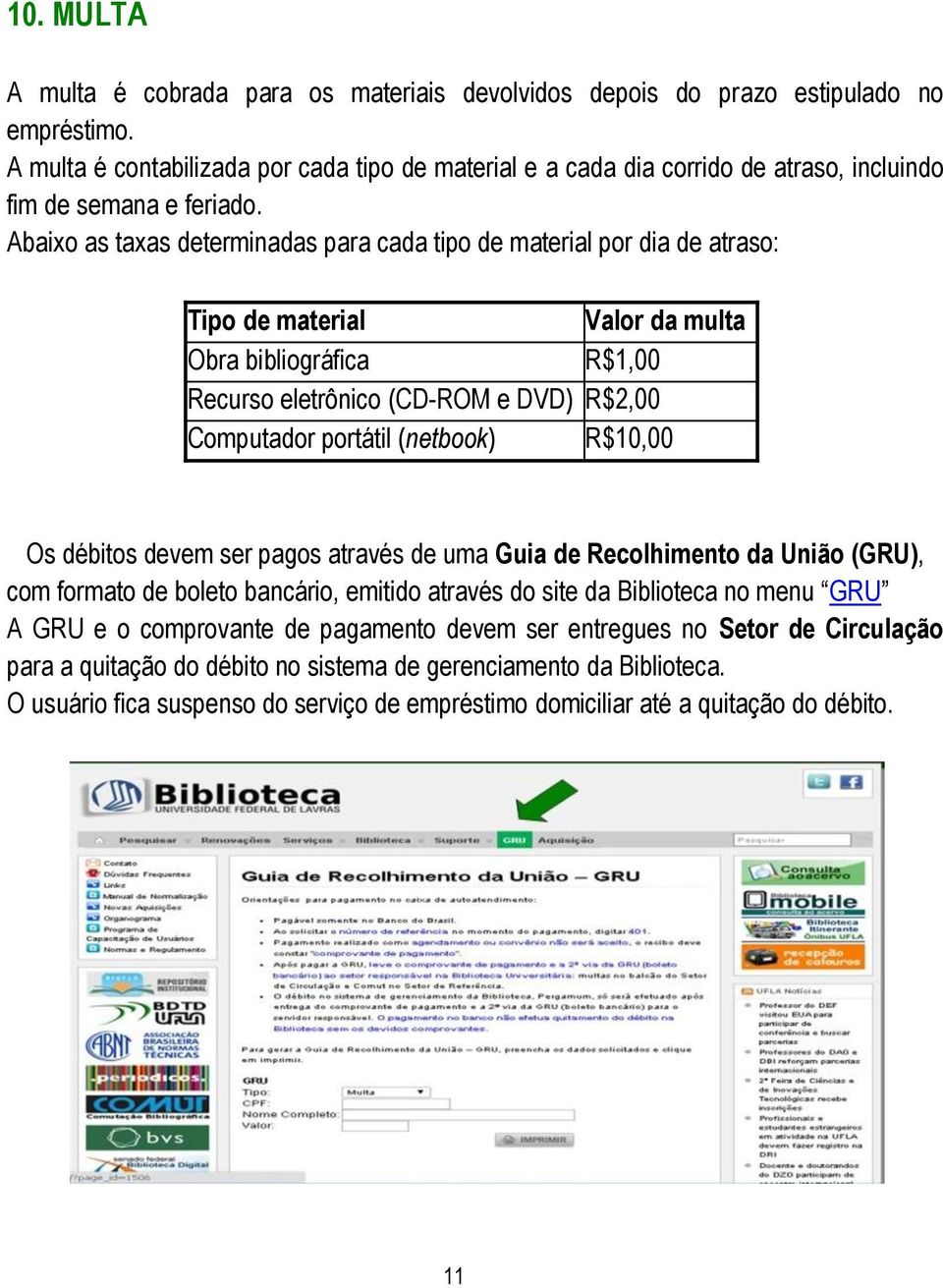 Abaixo as taxas determinadas para cada tipo de material por dia de atraso: Tipo de material Valor da multa Obra bibliográfica R$1,00 Recurso eletrônico (CD-ROM e DVD) R$2,00 Computador portátil