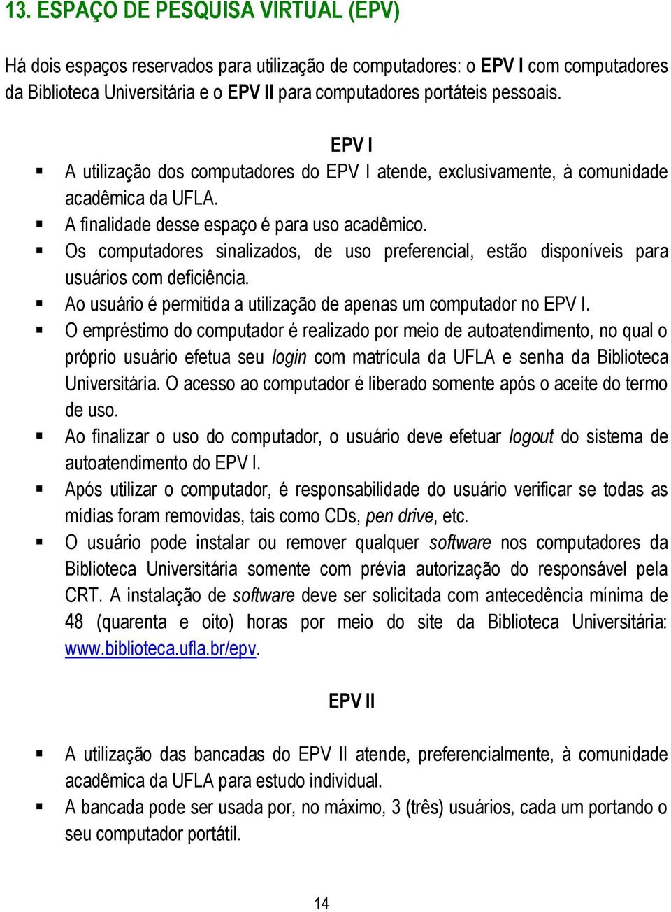 Os computadores sinalizados, de uso preferencial, estão disponíveis para usuários com deficiência. Ao usuário é permitida a utilização de apenas um computador no EPV I.