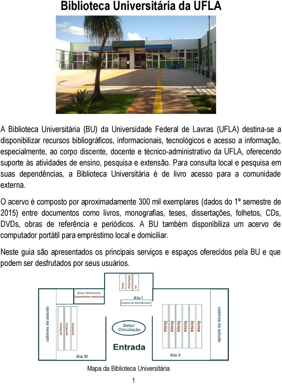 Para consulta local e pesquisa em suas dependências, a Biblioteca Universitária é de livro acesso para a comunidade externa.