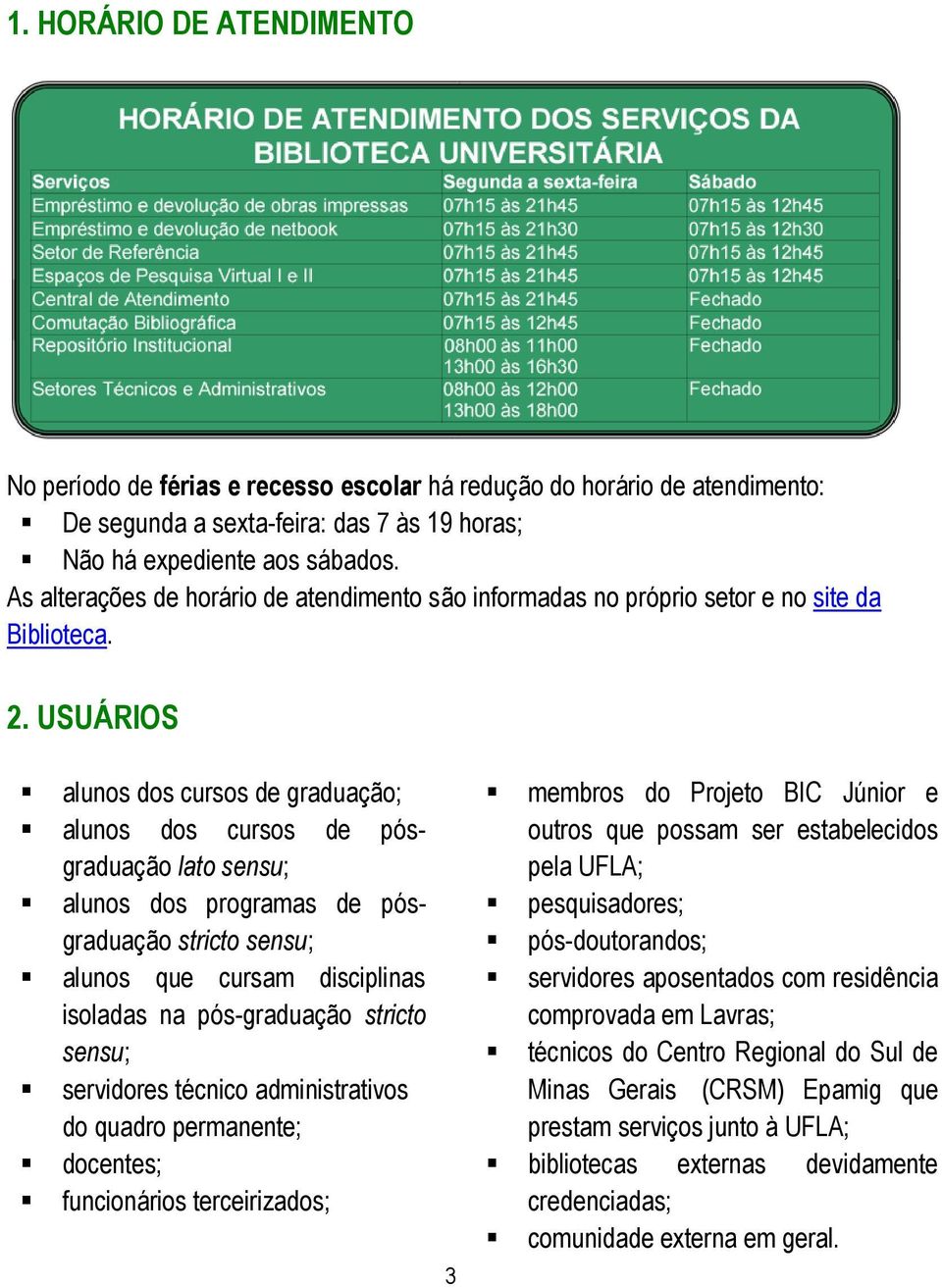 USUÁRIOS alunos dos cursos de graduação; alunos dos cursos de pósgraduação lato sensu; alunos dos programas de pósgraduação stricto sensu; alunos que cursam disciplinas isoladas na pós-graduação