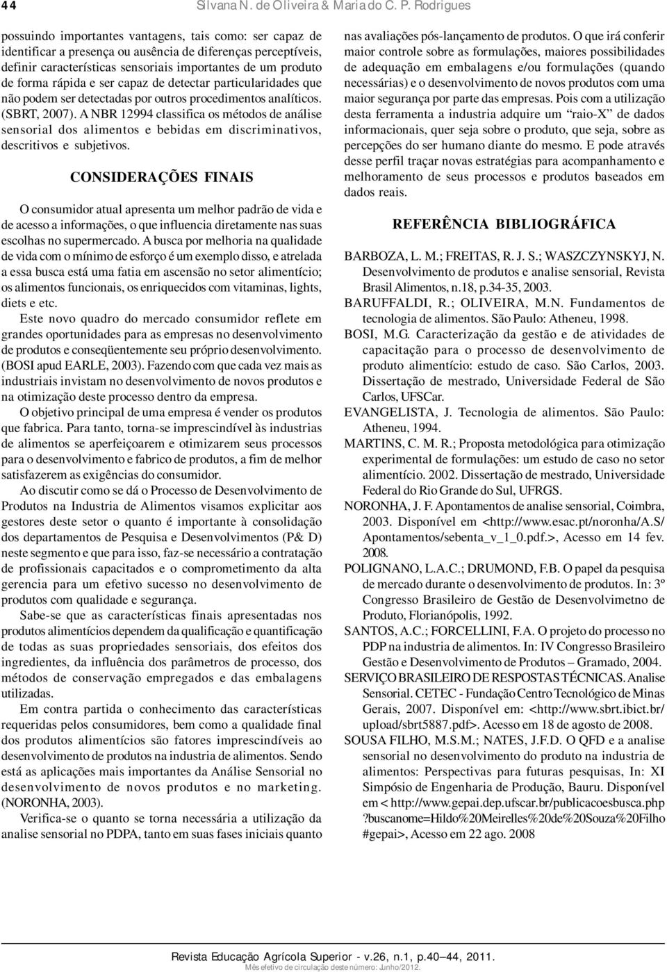 rápida e ser capaz de detectar particularidades que não podem ser detectadas por outros procedimentos analíticos. (SBRT, 2007).