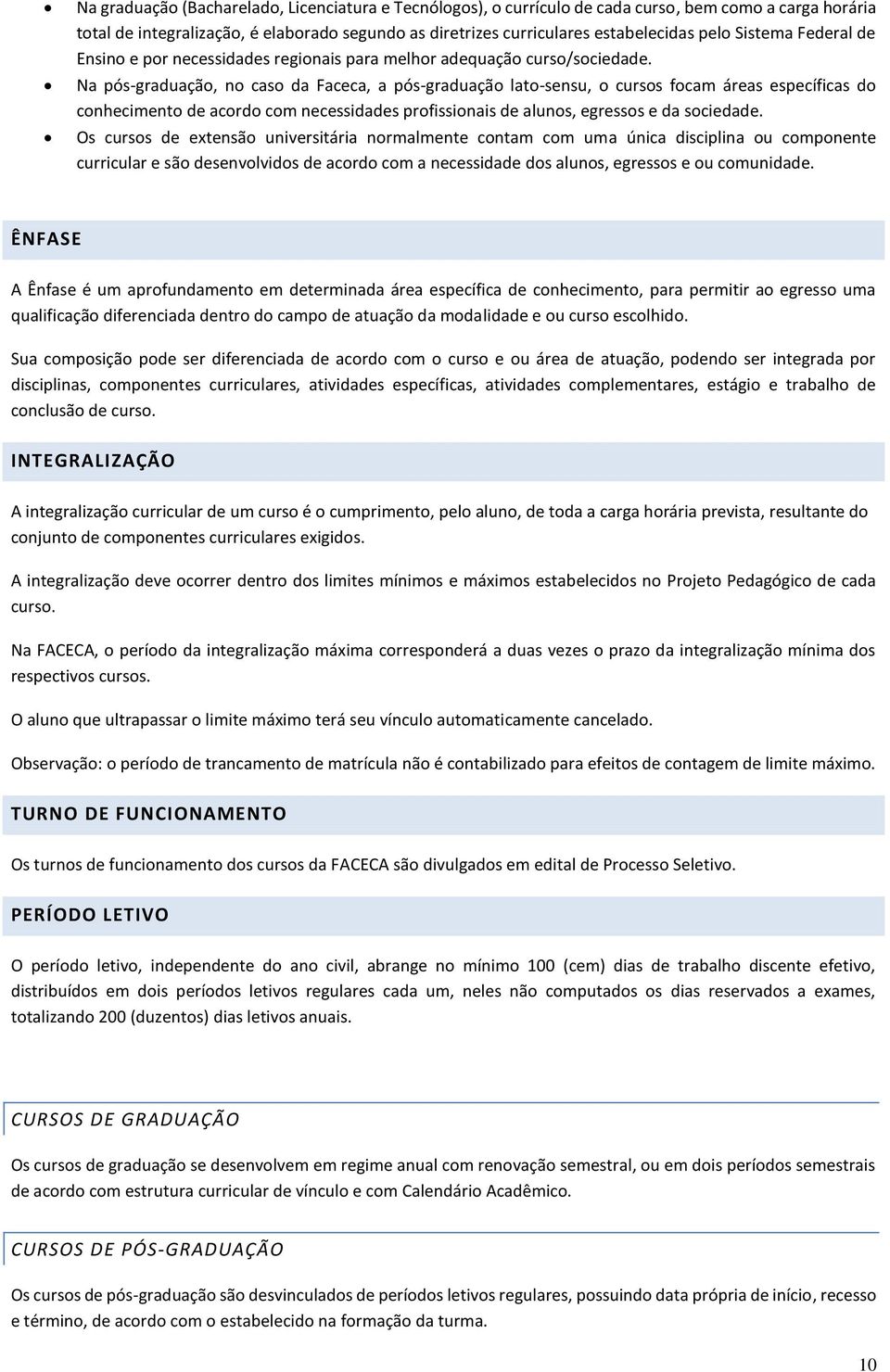 Na pós-graduação, no caso da Faceca, a pós-graduação lato-sensu, o cursos focam áreas específicas do conhecimento de acordo com necessidades profissionais de alunos, egressos e da sociedade.