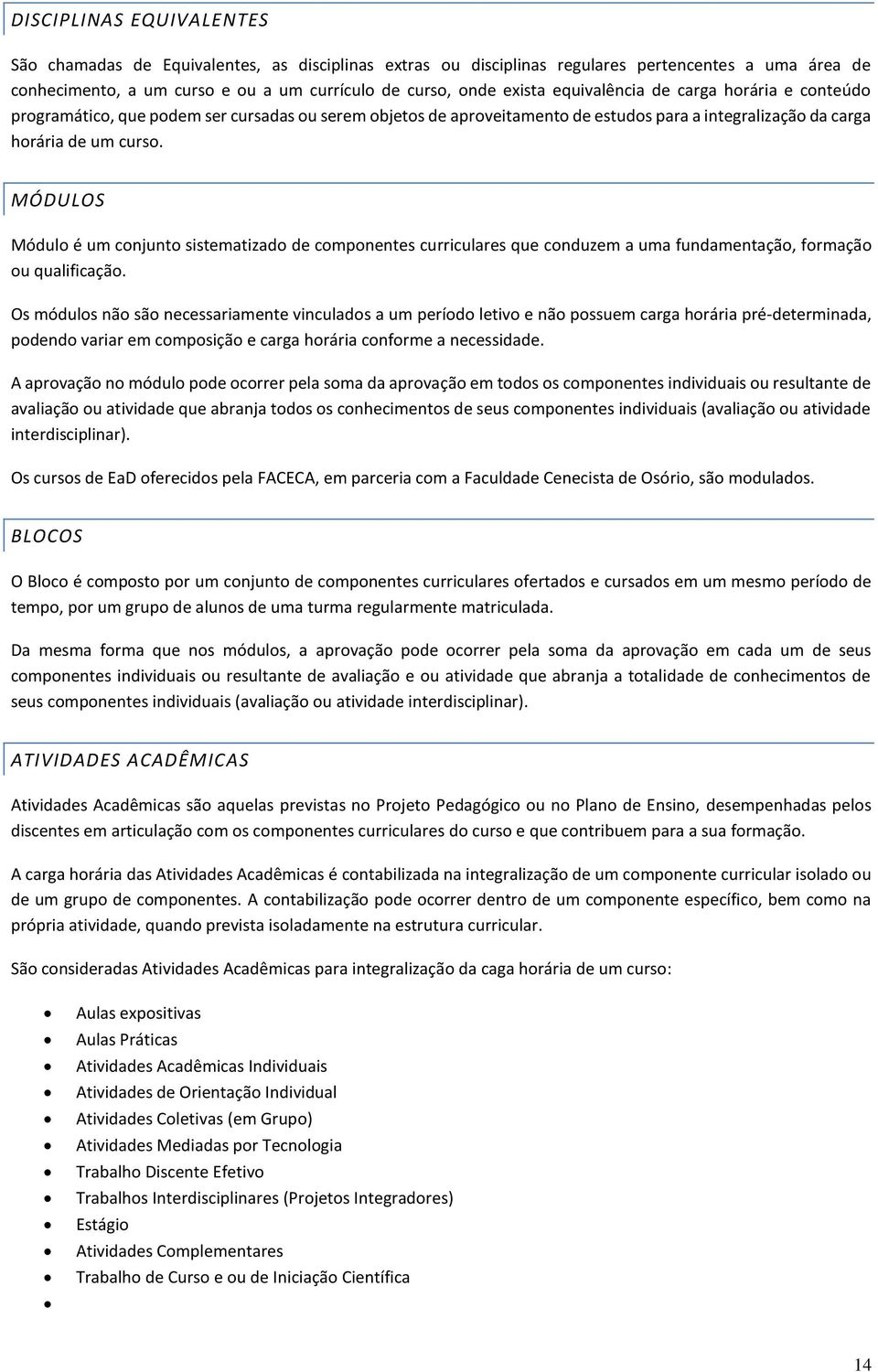 MÓDULOS Módulo é um conjunto sistematizado de componentes curriculares que conduzem a uma fundamentação, formação ou qualificação.