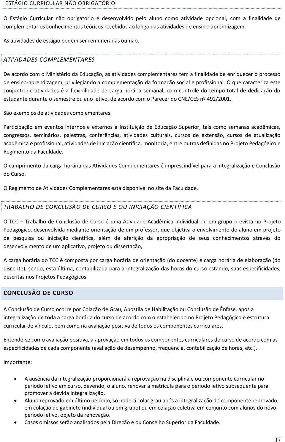 ATIVIDADES COMPLEMENTARES De acordo com o Ministério da Educação, as atividades complementares têm a finalidade de enriquecer o processo de ensino-aprendizagem, privilegiando a complementação da