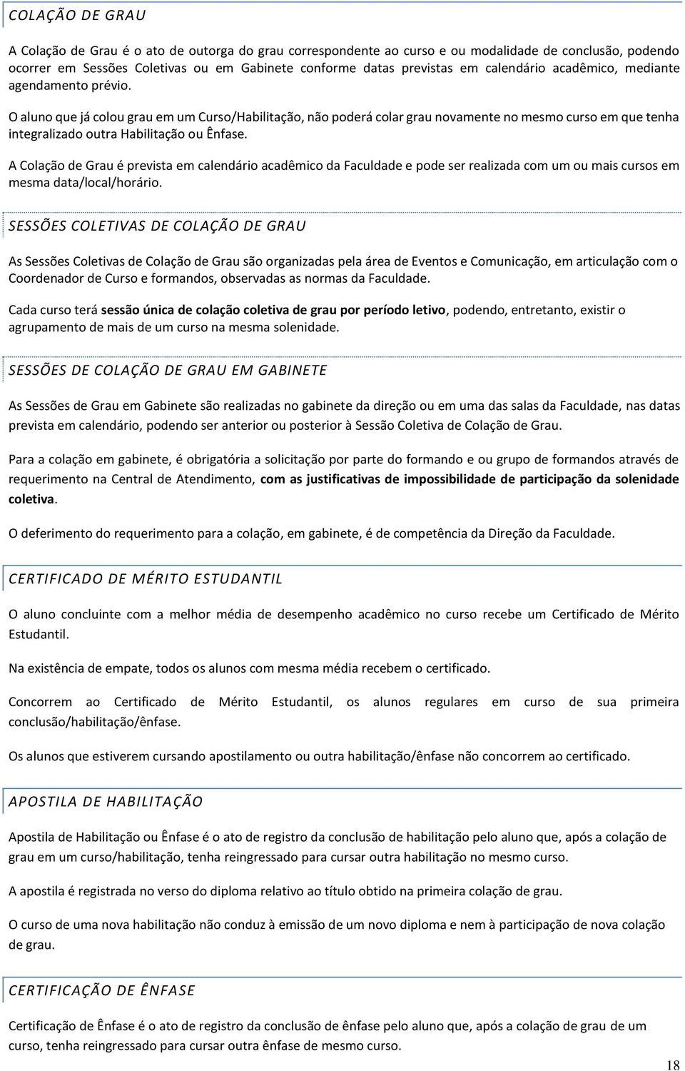 O aluno que já colou grau em um Curso/Habilitação, não poderá colar grau novamente no mesmo curso em que tenha integralizado outra Habilitação ou Ênfase.