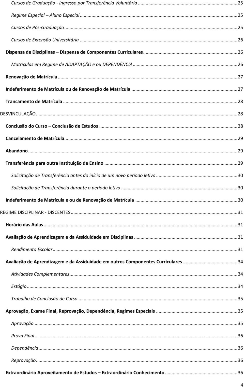 .. 27 Indeferimento de Matrícula ou de Renovação de Matrícula... 27 Trancamento de Matrícula... 28 DESVINCULAÇÃO... 28 Conclusão do Curso Conclusão de Estudos... 28 Cancelamento de Matrícula.