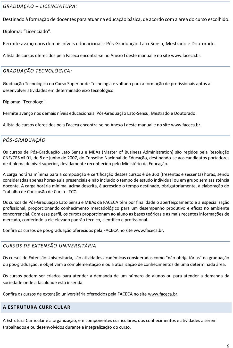 GRADUAÇÃO TECNOLÓGICA: Graduação Tecnológica ou Curso Superior de Tecnologia é voltado para a formação de profissionais aptos a desenvolver atividades em determinado eixo tecnológico.