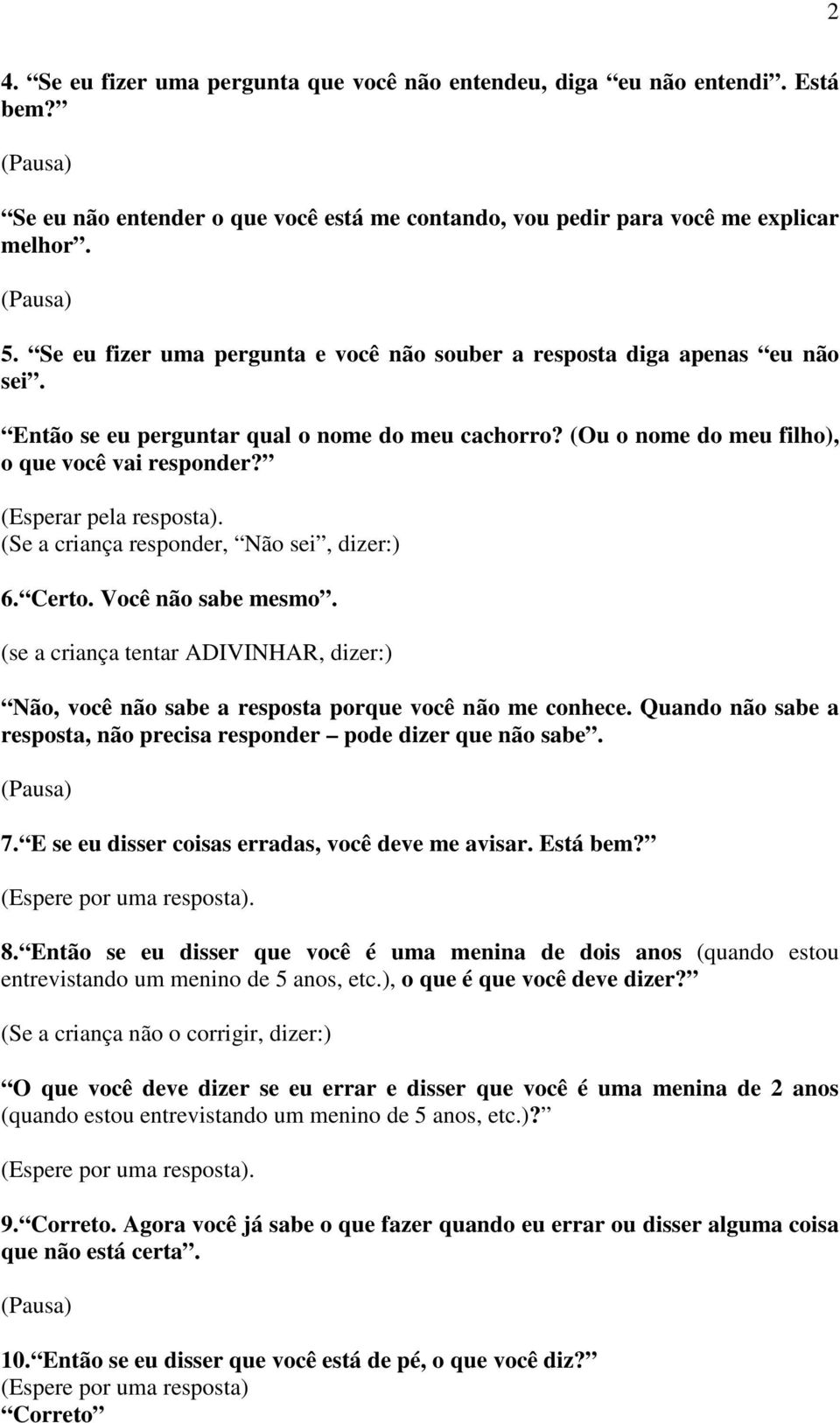 (Esperar pela resposta). (Se a criança responder, Não sei, dizer:) 6. Certo. Você não sabe mesmo. (se a criança tentar ADIVINHAR, dizer:) Não, você não sabe a resposta porque você não me conhece.