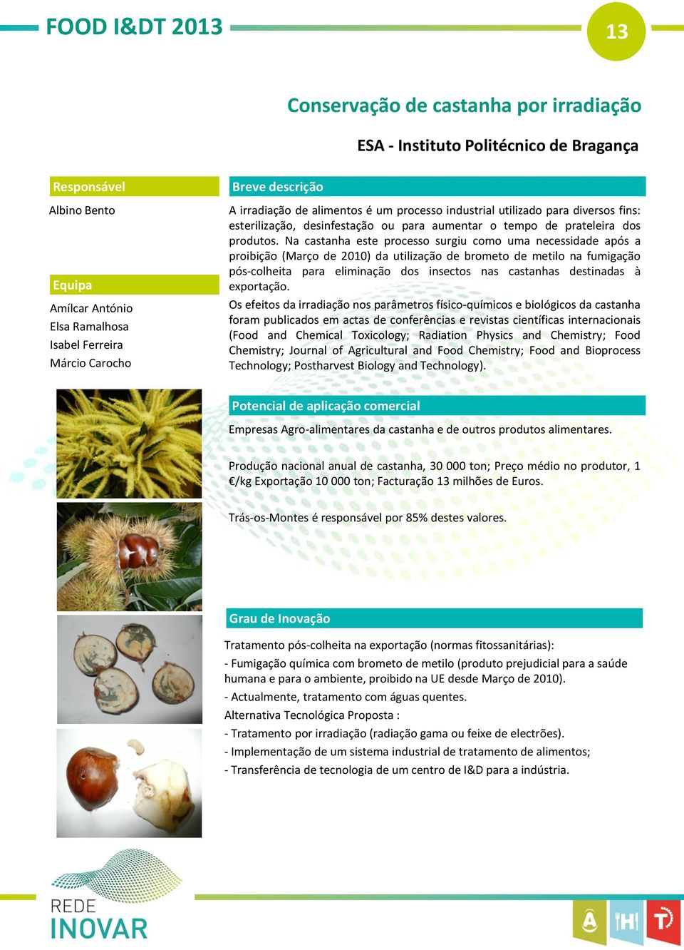 Na castanha este processo surgiu como uma necessidade após a proibição (Março de 2010) da utilização de brometo de metilo na fumigação pós-colheita para eliminação dos insectos nas castanhas