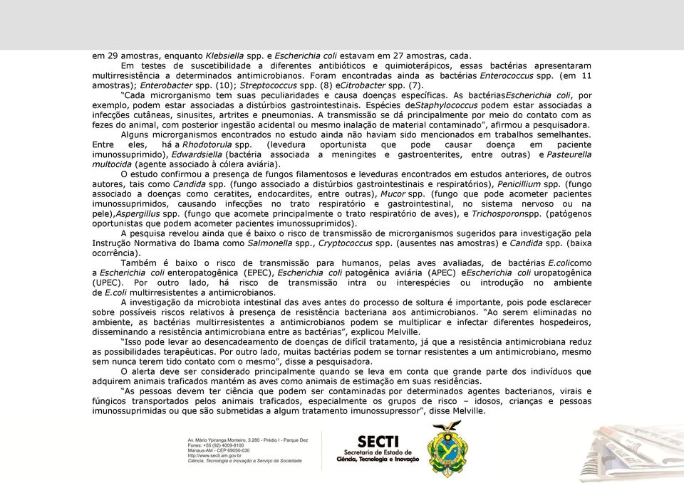 Foram encontradas ainda as bactérias Enterococcus spp. (em 11 amostras); Enterobacter spp. (10); Streptococcus spp. (8) ecitrobacter spp. (7).