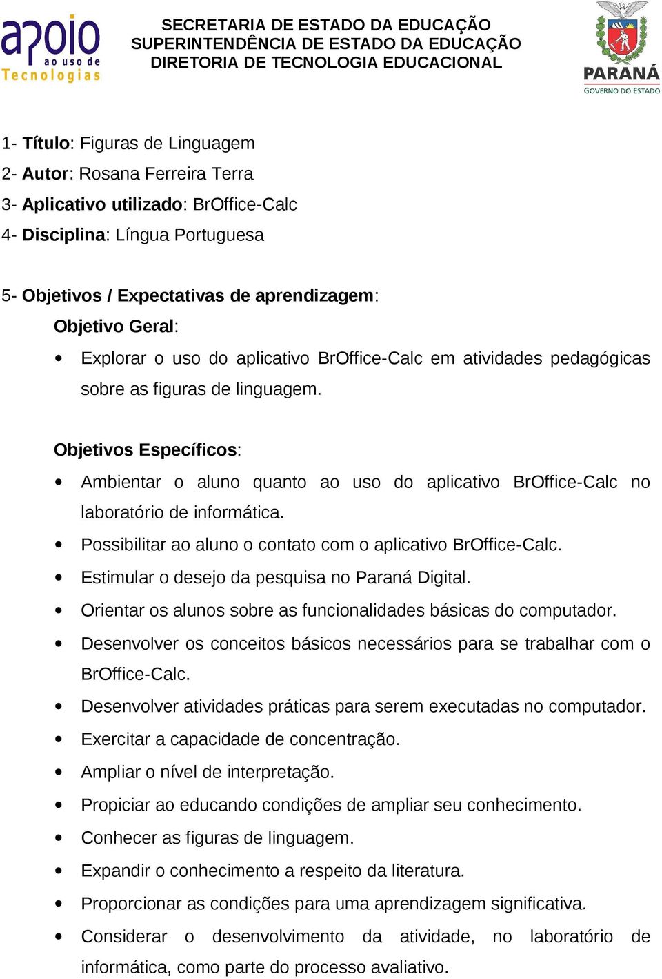 Objetivos Específicos: Ambientar o aluno quanto ao uso do aplicativo BrOffice-Calc no laboratório de informática. Possibilitar ao aluno o contato com o aplicativo BrOffice-Calc.