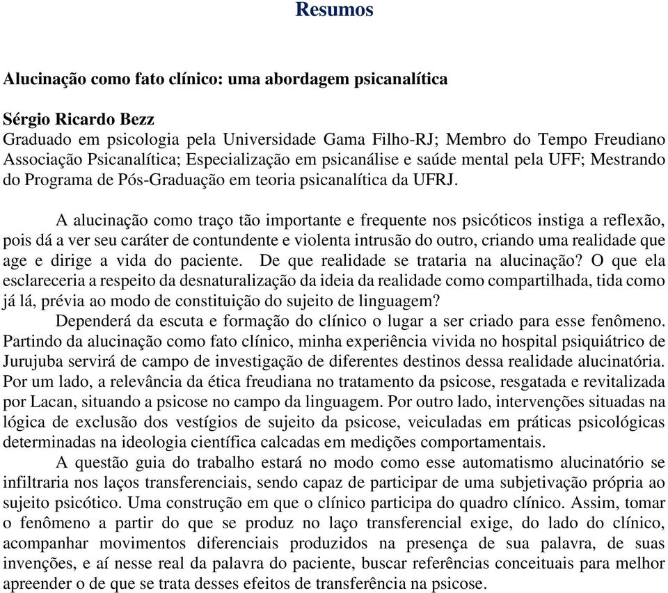 A alucinação como traço tão importante e frequente nos psicóticos instiga a reflexão, pois dá a ver seu caráter de contundente e violenta intrusão do outro, criando uma realidade que age e dirige a