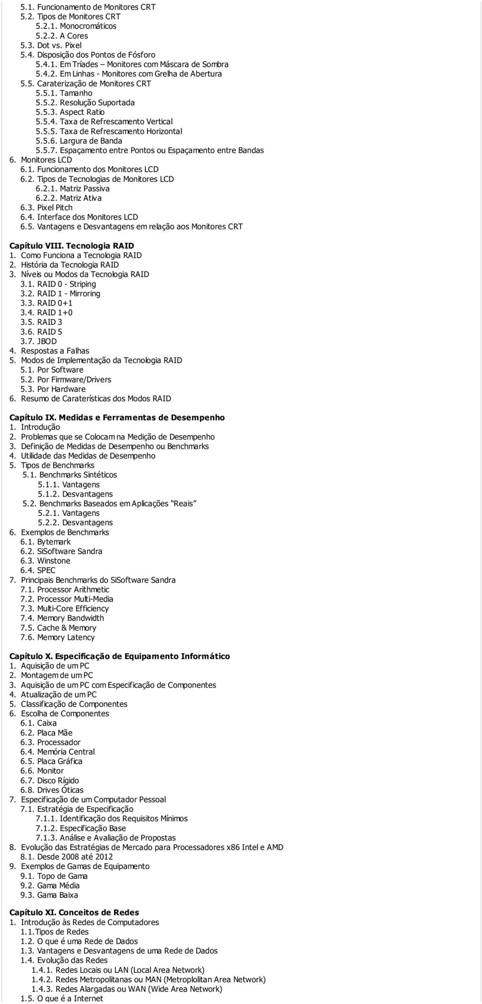 5.6. Largura de Banda 5.5.7. Espaçamento entre Pontos ou Espaçamento entre Bandas 6. Monitores LCD 6.1. Funcionamento dos Monitores LCD 6.2. Tipos de Tecnologias de Monitores LCD 6.2.1. Matriz Passiva 6.