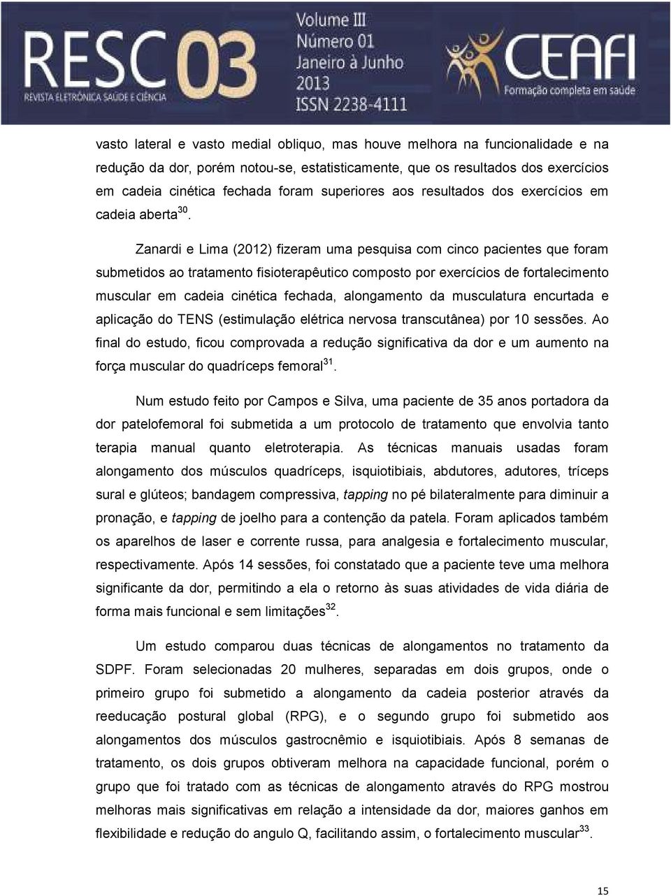 Zanardi e Lima (2012) fizeram uma pesquisa com cinco pacientes que foram submetidos ao tratamento fisioterapêutico composto por exercícios de fortalecimento muscular em cadeia cinética fechada,