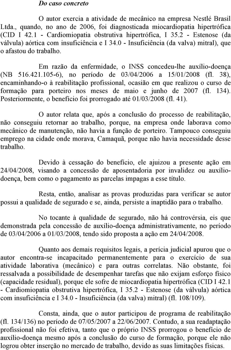 Em razão da enfermidade, o INSS concedeu-lhe auxílio-doença (NB 516.421.105-6), no período de 03/04/2006 a 15/01/2008 (fl.