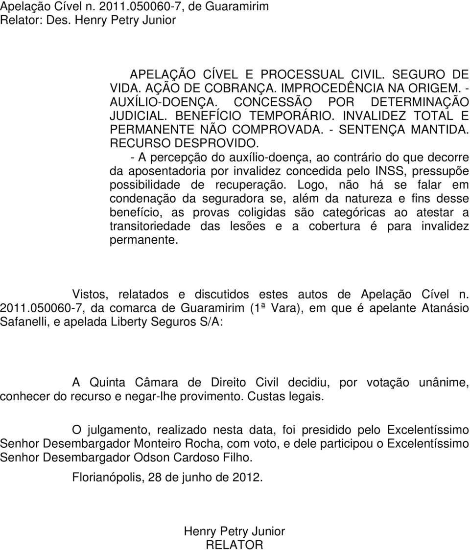 - A percepção do auxílio-doença, ao contrário do que decorre da aposentadoria por invalidez concedida pelo INSS, pressupõe possibilidade de recuperação.