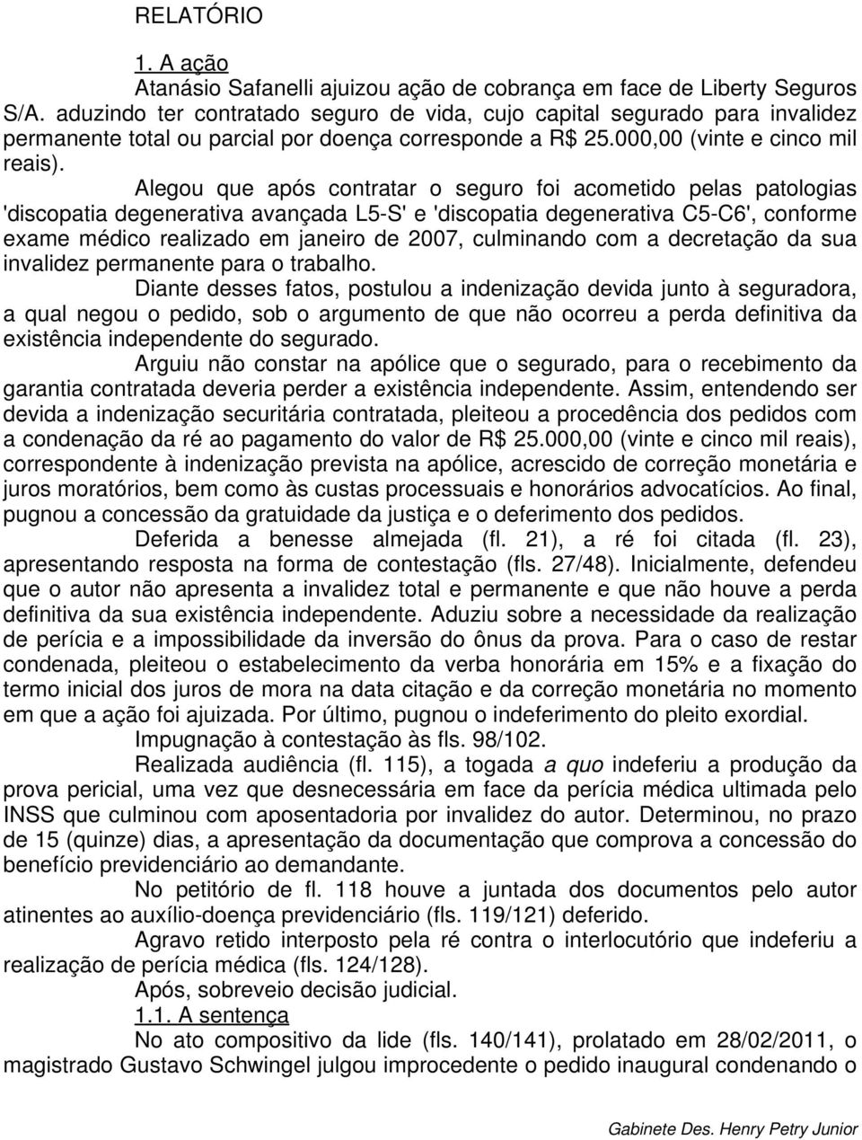 Alegou que após contratar o seguro foi acometido pelas patologias 'discopatia degenerativa avançada L5-S' e 'discopatia degenerativa C5-C6', conforme exame médico realizado em janeiro de 2007,