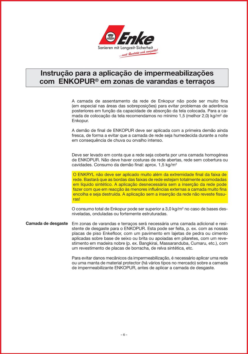 A demão de final de ENKOPUR deve ser aplicada com a primeira demão ainda fresca, de forma a evitar que a camada de rede seja humedecida durante a noite em consequência de chuva ou orvalho intenso.